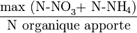 \frac {\text{max (N-NO}_3 \text{+ N-NH}_4 \text{)} } {\text{N organique apporte}}